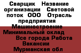 Сварщик › Название организации ­ Световой поток, ООО › Отрасль предприятия ­ Машиностроение › Минимальный оклад ­ 50 000 - Все города Работа » Вакансии   . Мурманская обл.,Апатиты г.